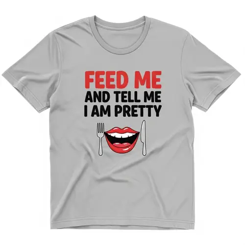 Funny 'Feed Me and Tell Me I Am Pretty' Cotton T-shirt Design